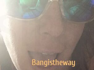 Bangistheway